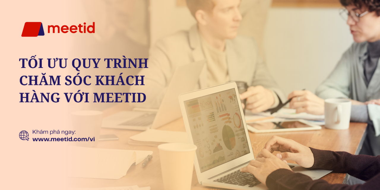 Tối Ưu Quy Trình Chăm Sóc Khách Hàng Với MeetID