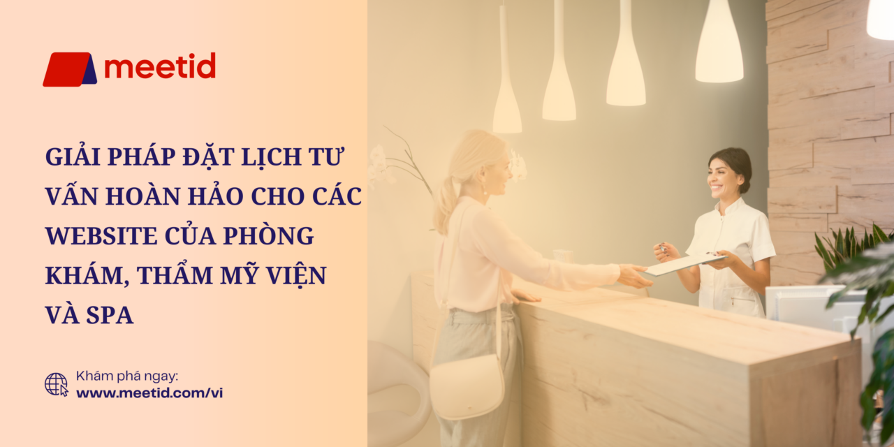 MeetID – Giải Pháp Đặt Lịch Tư Vấn Hoàn Hảo Cho Các Website Của Phòng Khám, Thẩm Mỹ Viện Và Spa